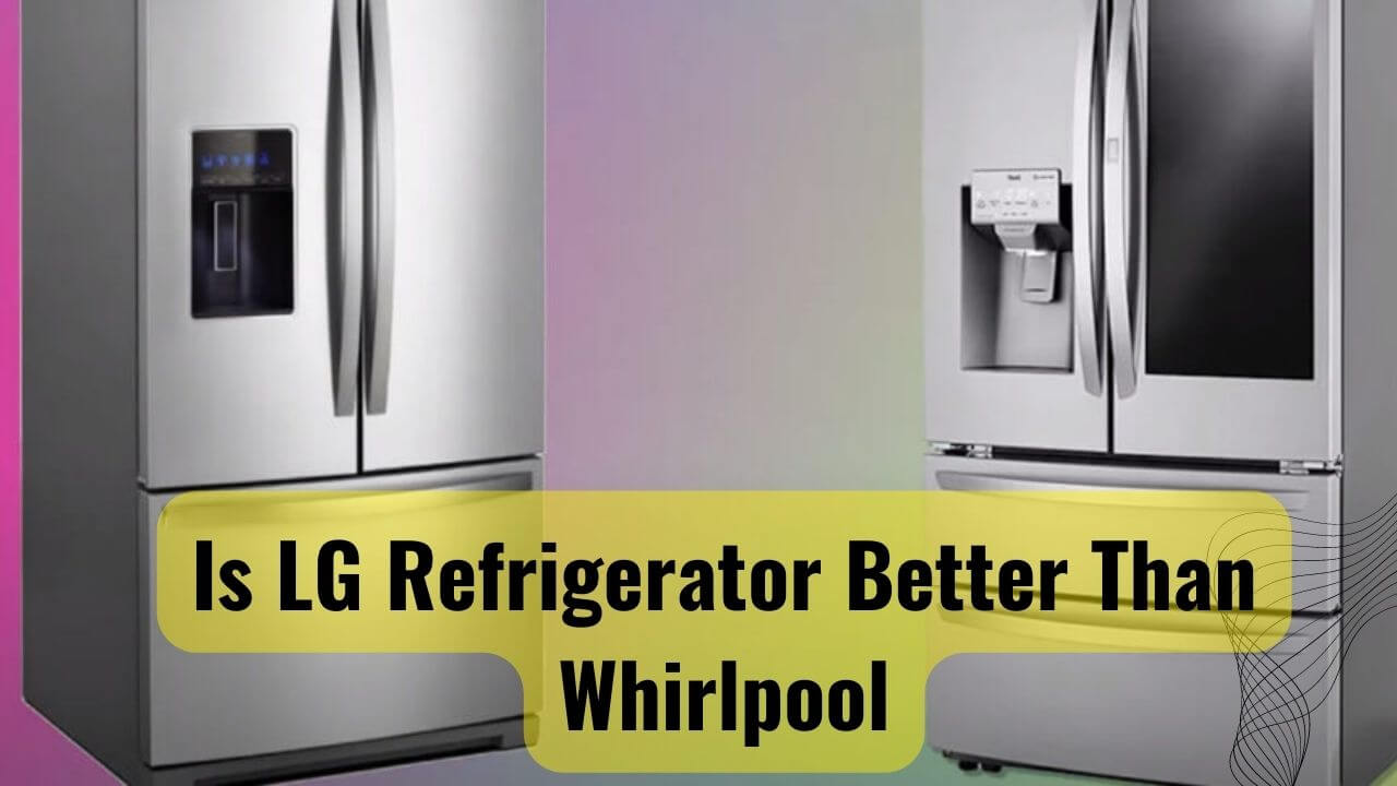 Breaking It Down Is Lg Refrigerator Better Than Whirlpool?