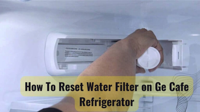 How to Reset Water Filter on Ge Cafe Refrigerator? Easy Process!