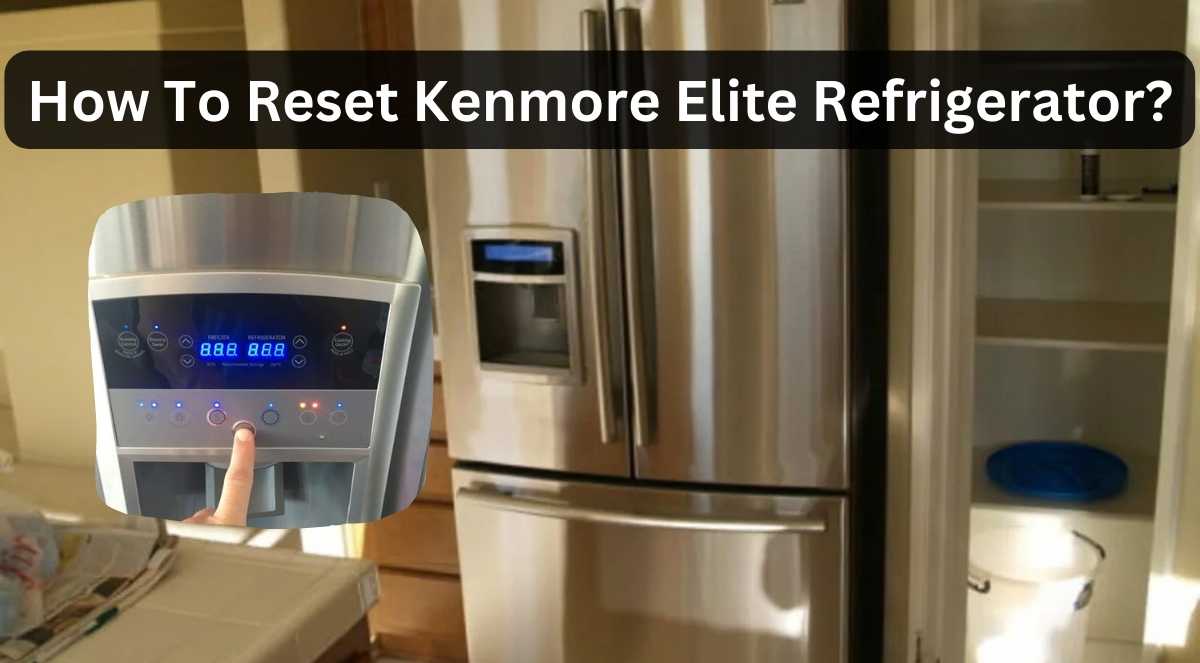 how-to-reset-kenmore-elite-refrigerator-solving-common-problems