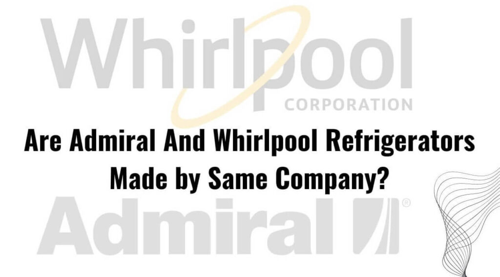 Are Admiral And Whirlpool Refrigerators Made by Same Company