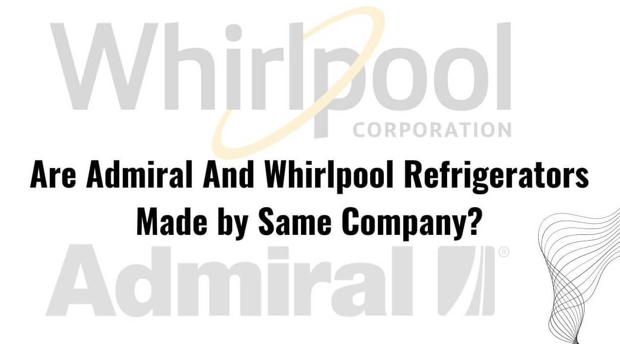 Truth! Are Admiral And Whirlpool Refrigerators Made By Same Company?