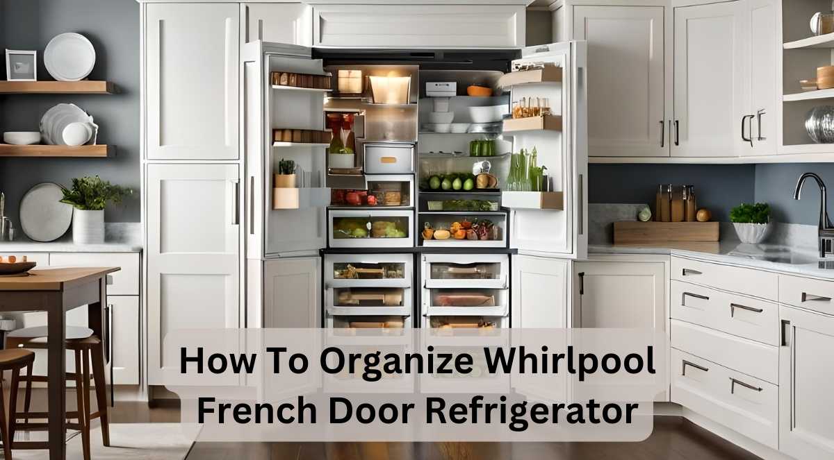 5 Tips For How To Organize Whirlpool French Door Refrigerator