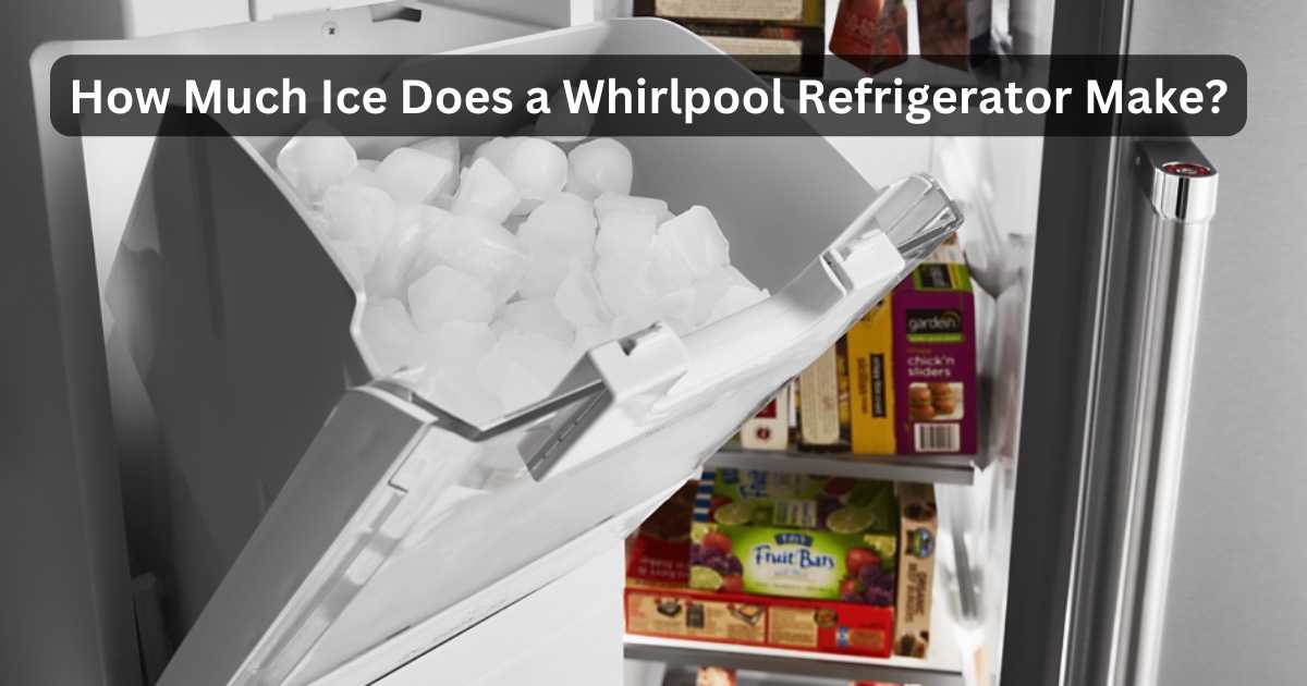 How Much Ice Does A Whirlpool Refrigerator Make? Chilling Facts!
