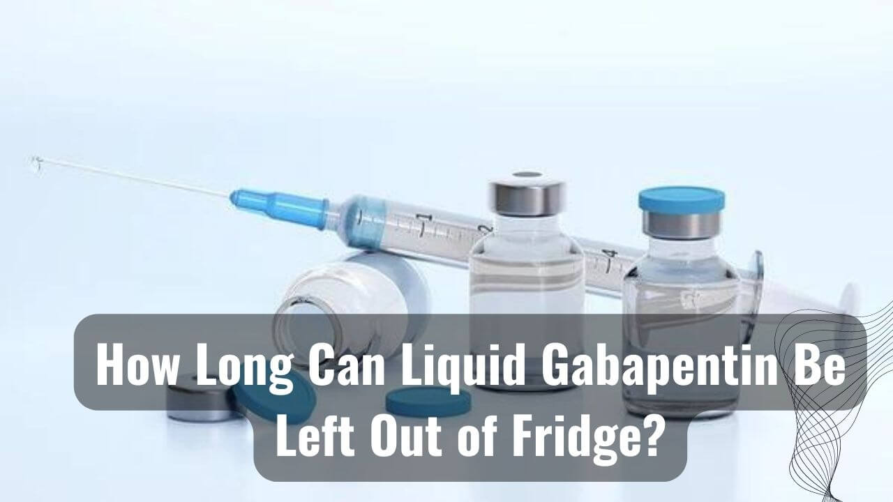 Know How Long Can Liquid Gabapentin Be Left Out Of Fridge!