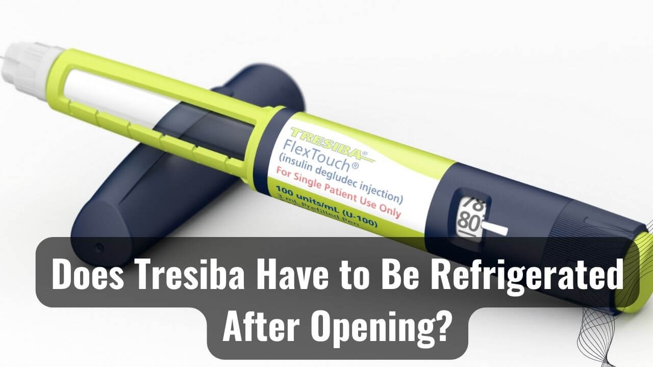 Does Tresiba Have To Be Refrigerated After Opening?