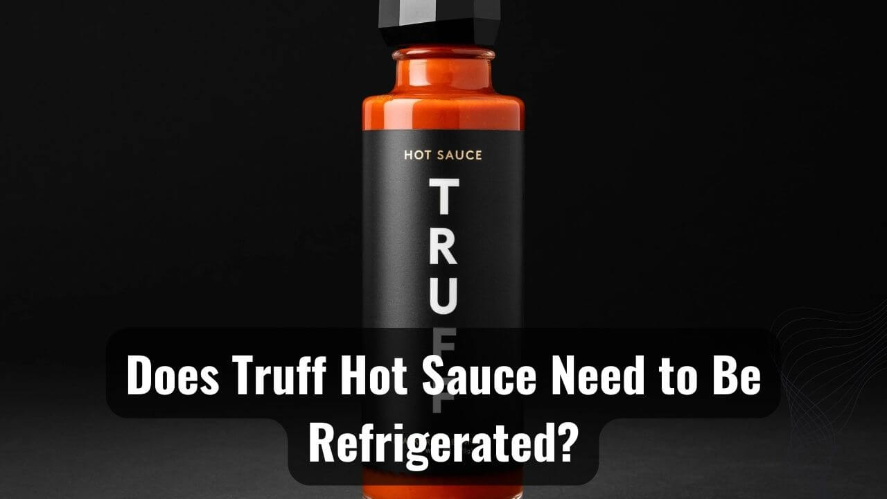 Hot Sauce Hack Does Truff Hot Sauce Need To Be Refrigerated?