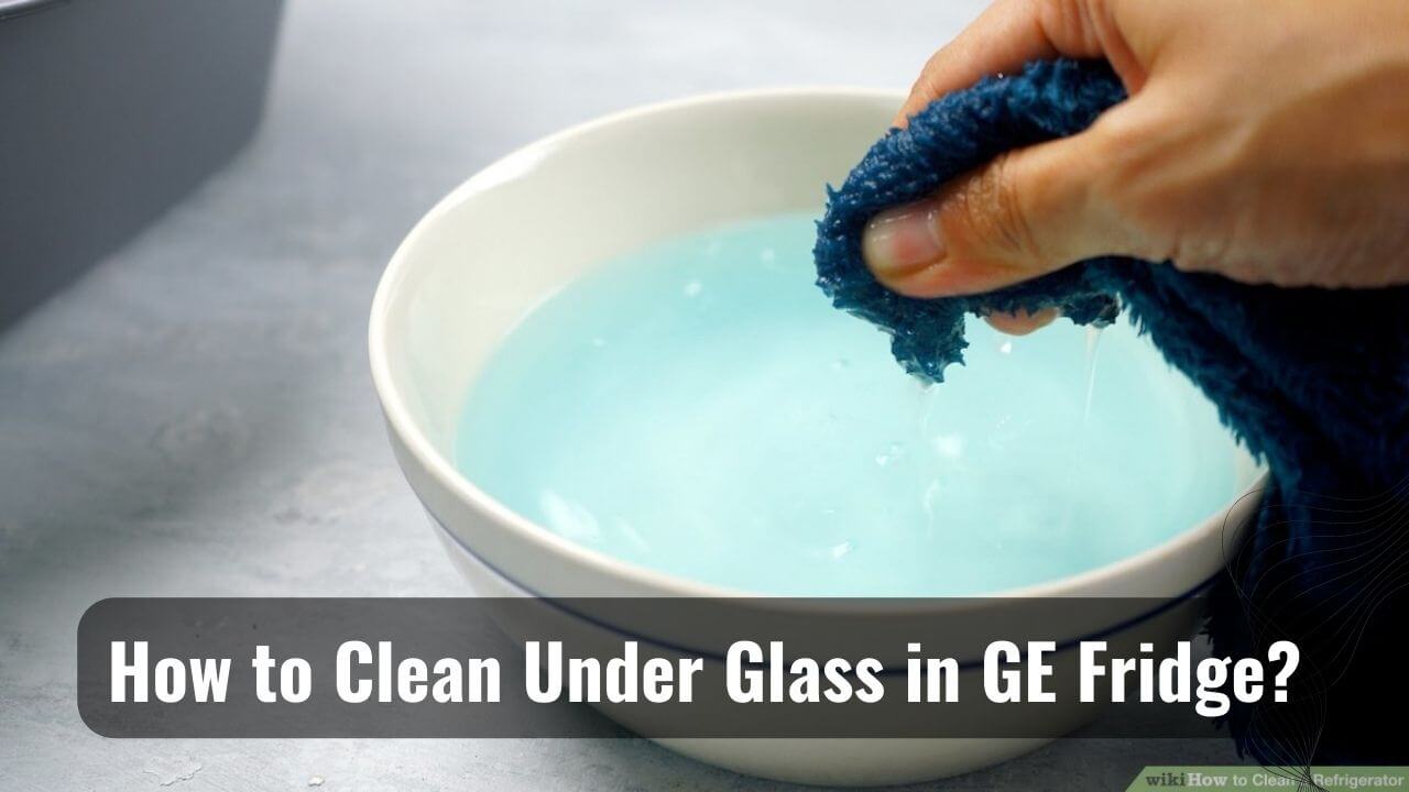 Squeaky Clean How To Clean Under Glass In GE Fridge?