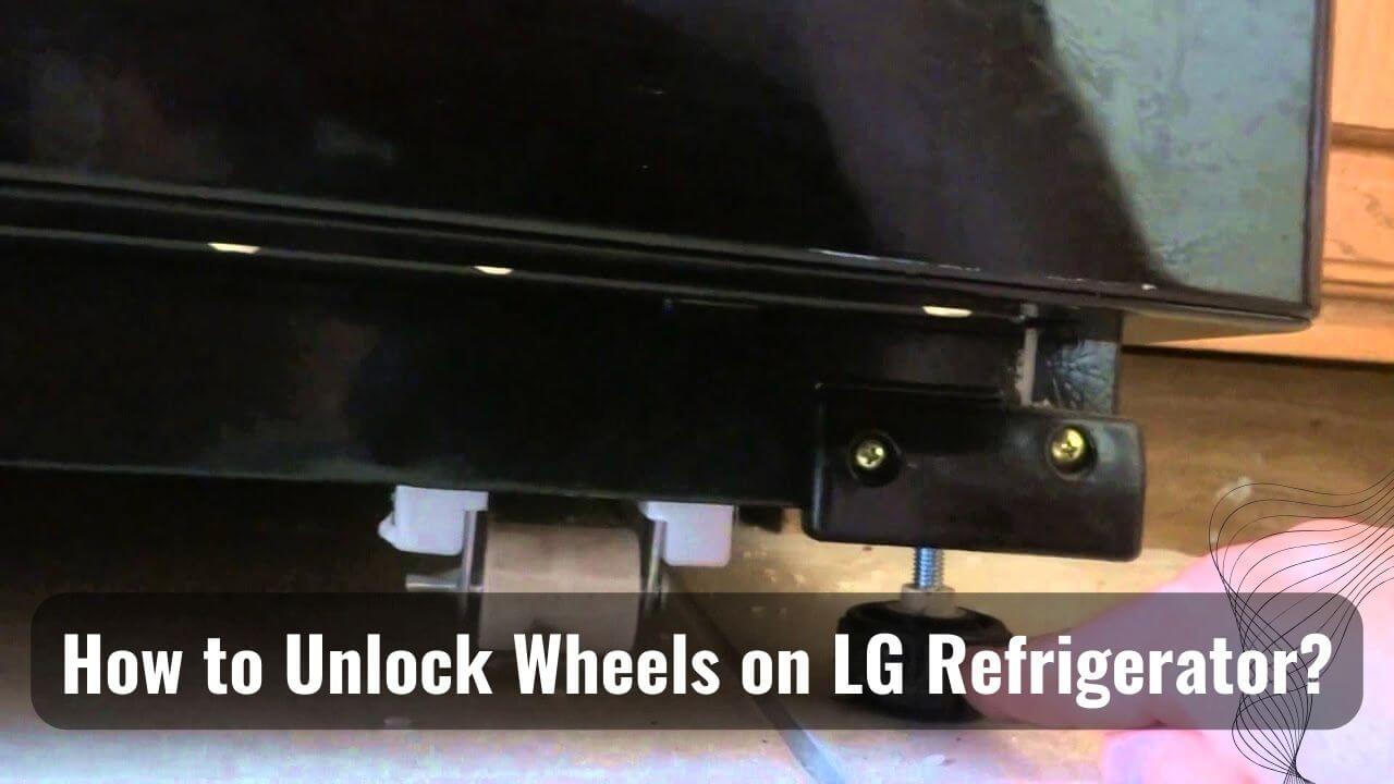 How To Unlock Wheels On Lg Refrigerator? The Unlimited Guide