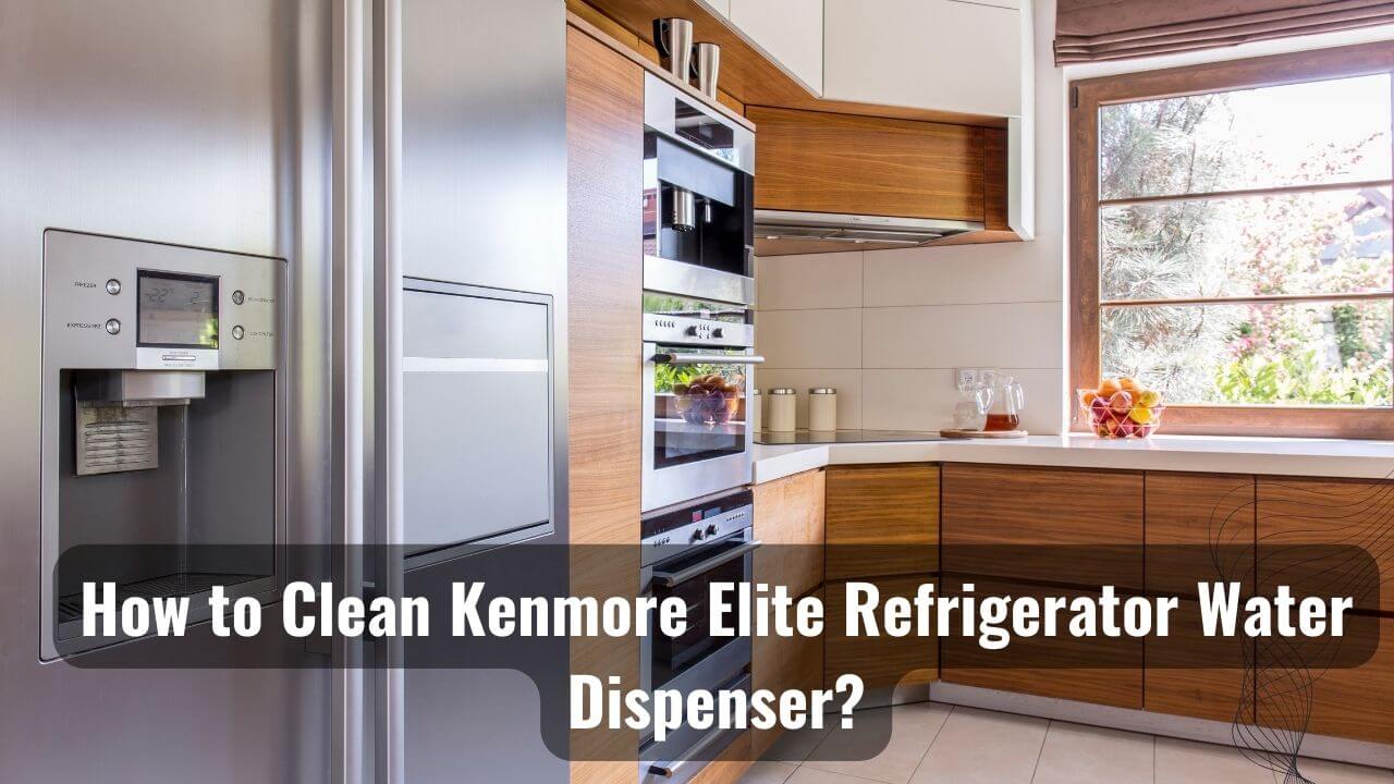 How To Clean Kenmore Elite Refrigerator Water Dispenser?