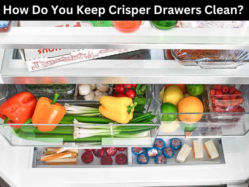How Do You Keep Crisper Drawers Clean? 