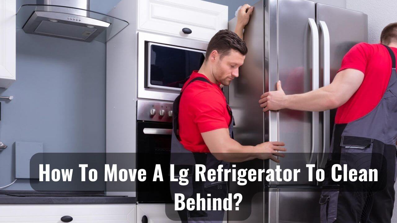 Clean Sweep How To Move A LG Refrigerator To Clean Behind?