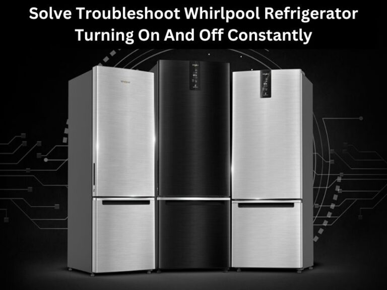 Why Is My Whirlpool Refrigerator Turning On And Off Constantly?