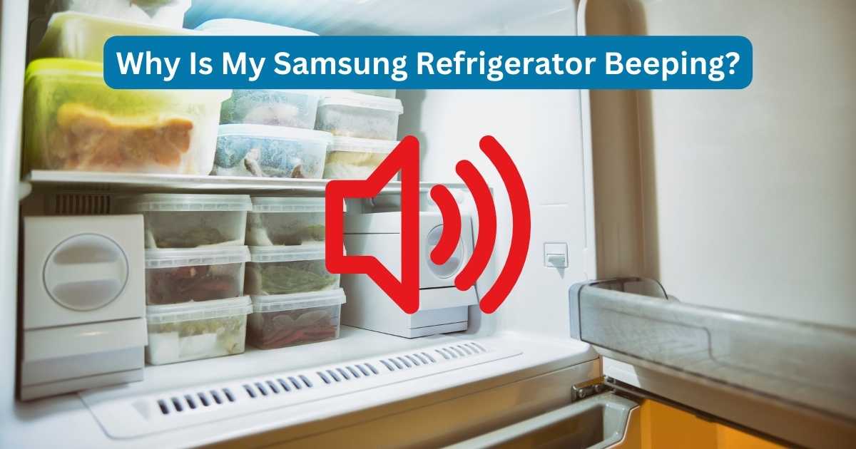 Why Is My Samsung Refrigerator Beeping? Discover The Causes!