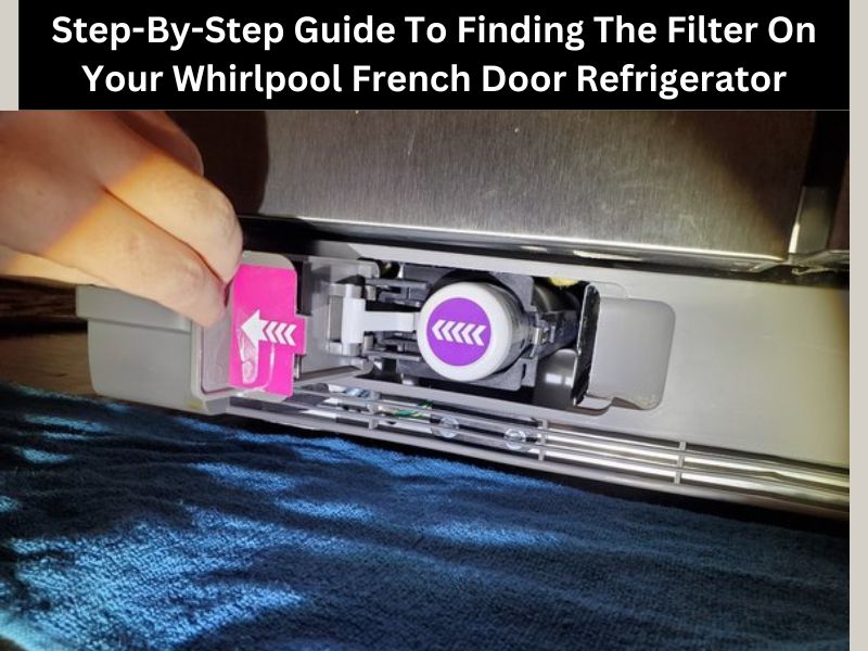 Step-By-Step Guide To Finding The Filter On Your Whirlpool French Door Refrigerator