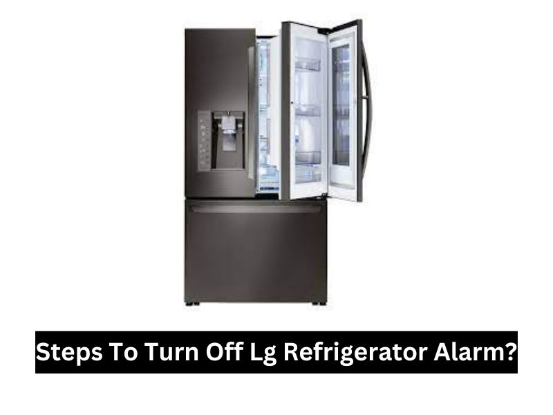 How To Turn Off LG Refrigerator Alarm? Quick And Easy Steps