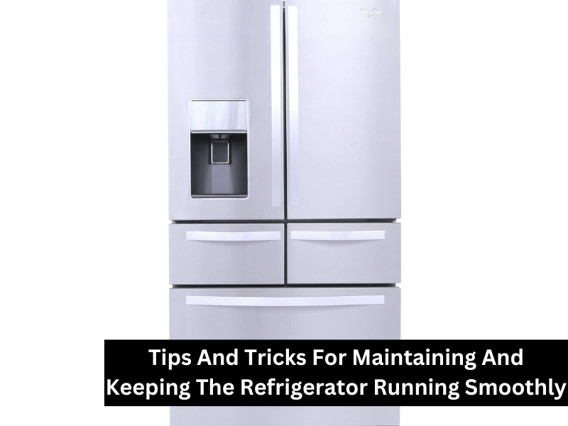 Tips And Tricks For Maintaining And Keeping The Refrigerator Running Smoothly