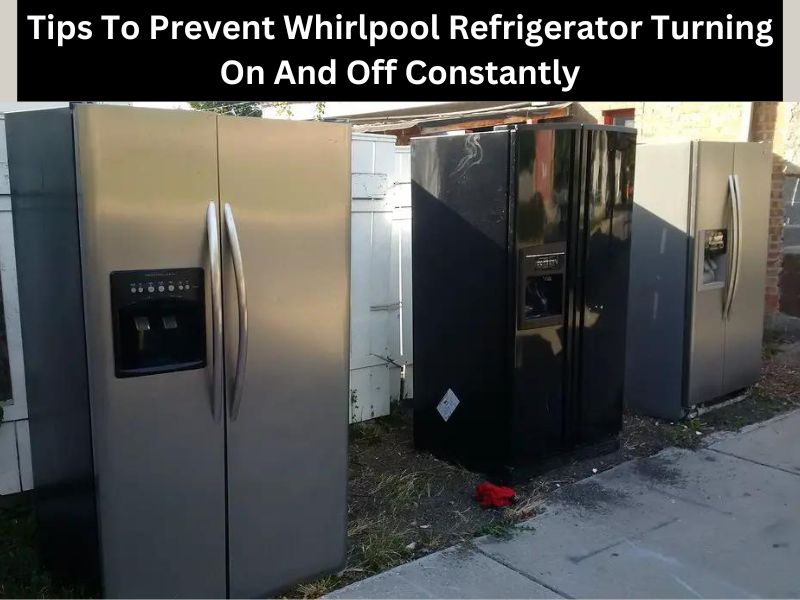 Tips To Prevent Whirlpool Refrigerator Turning On And Off Constantly