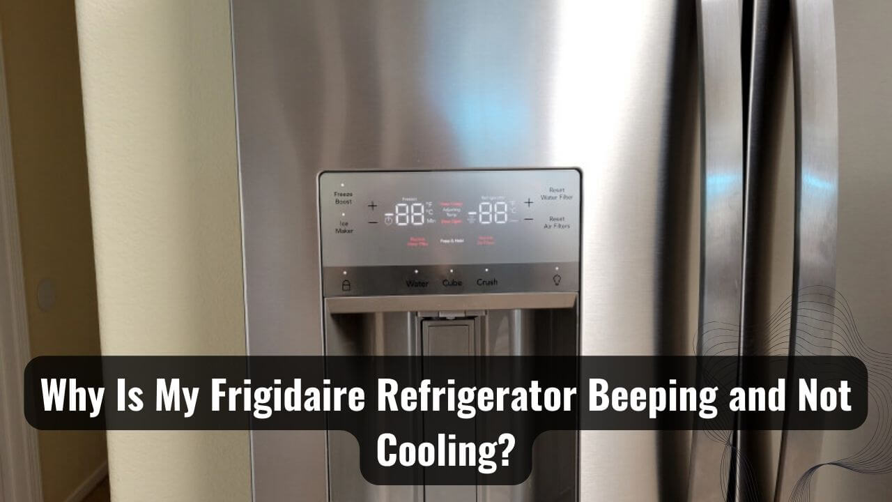 Why Is My Frigidaire Refrigerator Beeping And Not Cooling?