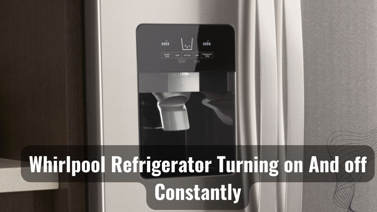 Why Is My Whirlpool Refrigerator Turning On And Off Constantly?