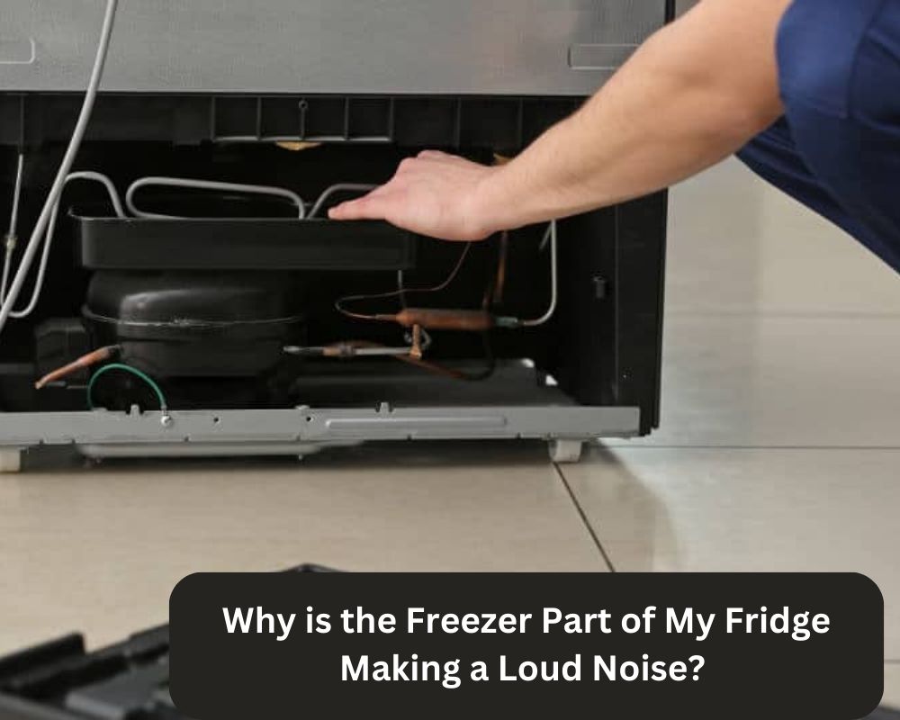 Why is the Freezer Part of My Fridge Making a Loud Noise? 
