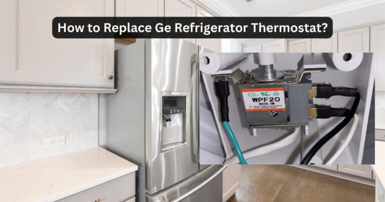 How to Replace Ge Refrigerator Thermostat? Pro Guide