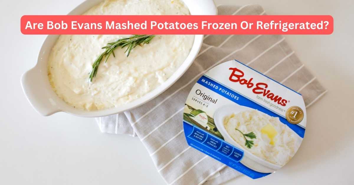 Are Bob Evans Mashed Potatoes Frozen Or Refrigerated?