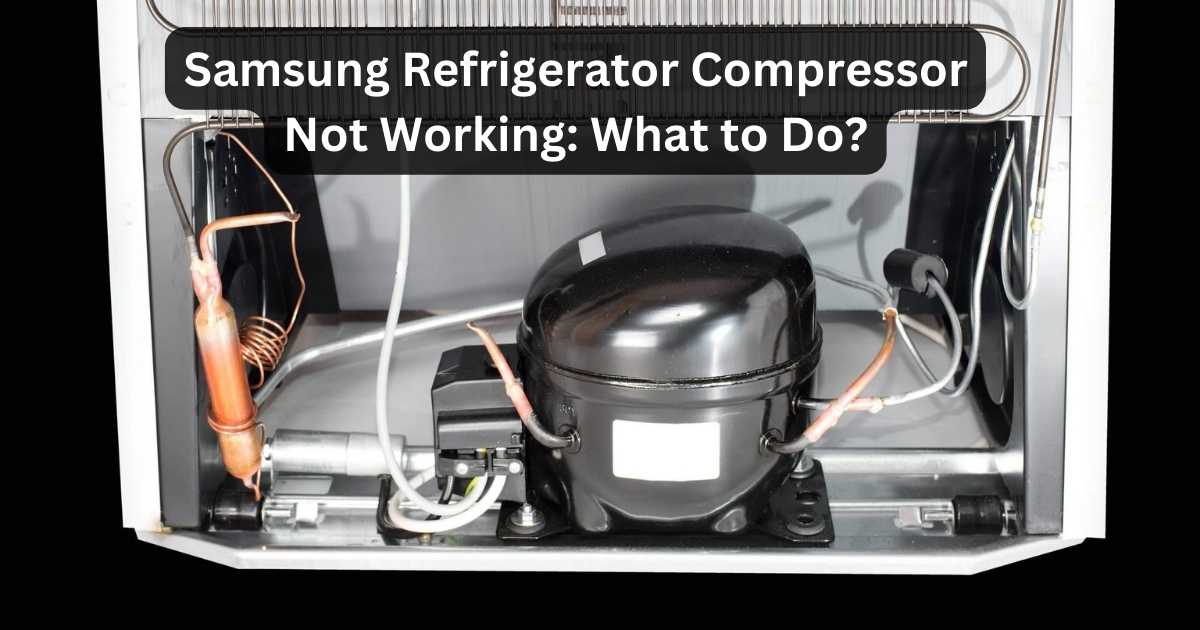 Samsung Refrigerator Compressor Not Working: What To Do?