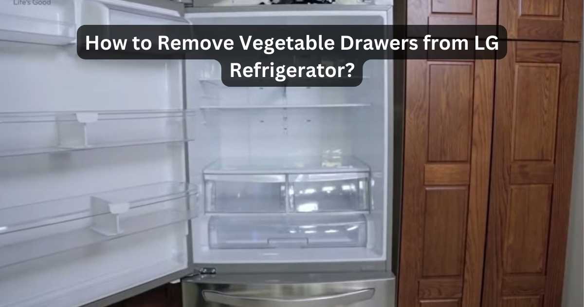How To Remove Vegetable Drawer From LG Refrigerator? Pro Tips