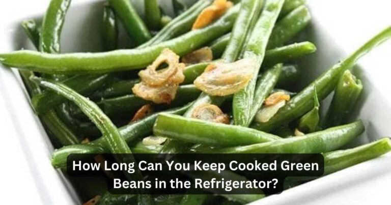 How Long Can You Keep Cooked Green Beans in the Refrigerator?