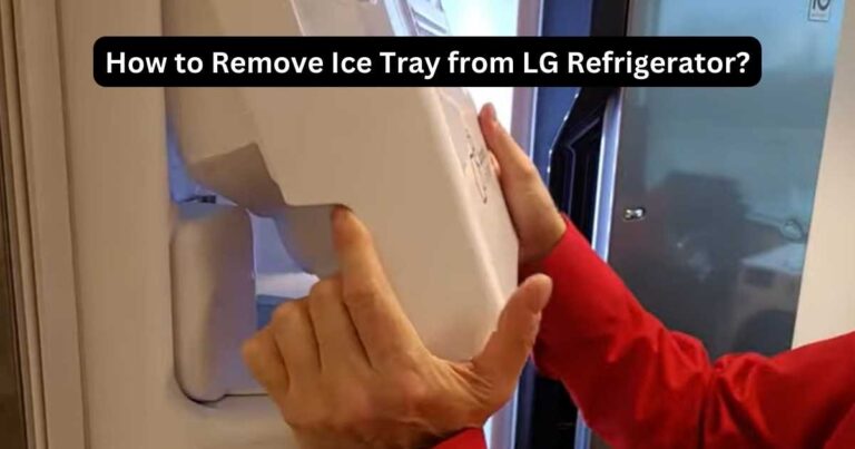 How to Remove Ice Tray from LG Refrigerator? Expert Tips
